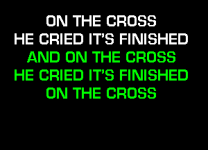 ON THE CROSS
HE CRIED ITS FINISHED
AND ON THE CROSS
HE CRIED ITS FINISHED
ON THE CROSS