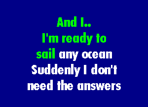 And l..
I'm ready to

sail any menu
Suddenly I don't
need the answers