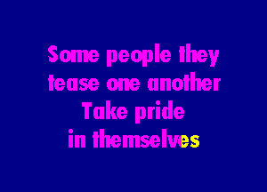 Ioiher

Take pride
in themselves