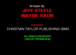 Written Byi

JEFF STEELE
WAYNE HAUN

Publisherz
CHRISTIAN TAYLOR PUBLISHING EBMIJ

ALL RIGHTS RESERVED.
USED BY PERMISSION.