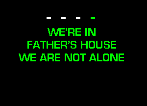 WE'RE IN
FATHER'S HOUSE

WE ARE NOT ALONE
