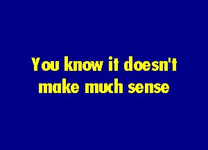 You know il doesn'l

make much sense