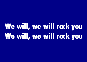 We will, we will ratk yw

We will, we will ratk you