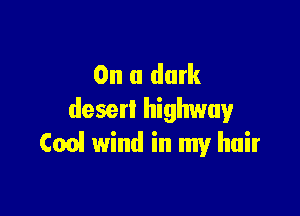 On a dark

desert highvsmyP
Cos! wind in my hair