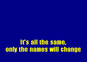 It's all the same.
0an the names will change