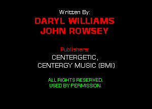 W ritcen By

DARYL WILLIAMS
JOHN ROWSEY

Publishers
CENTERGETIC,
CENTERGY MUSIC EBMIJ

ALL RIGHTS RESERVED
USED BY PERMISSION