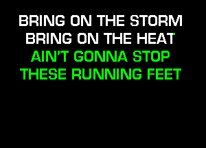 BRING ON THE STORM
BRING ON THE HEAT
AIN'T GONNA STOP

THESE RUNNING FEET