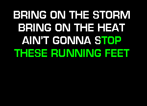 BRING ON THE STORM
BRING ON THE HEAT
AIN'T GONNA STOP

THESE RUNNING FEET