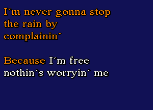 I'm never gonna stop
the rain by
complainin'

Because I'm free
nothin's worryin' me