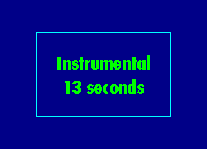 lnsIrumenlul
13 seconds