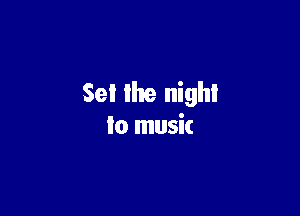 Set the night

to music