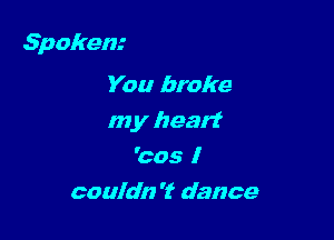 Spoken.-

You broke
my heart
'cos I
couldn 'f dance