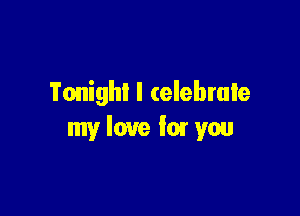 Tonight I celebrate

my love fm you