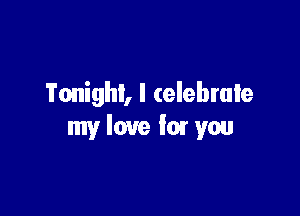 Tonight, I celebrate

my love fix you