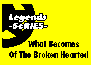 Leggyds
JQRIES-

What Becomes
Of The Broken Headed