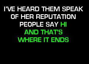 I'VE HEARD THEM SPEAK
OF HER REPUTATION
PEOPLE SAY HI
AND THAT'S
WHERE IT ENDS