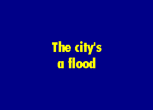 The city's
a flood
