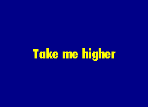 Take me higher