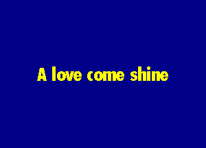 A love tome shine