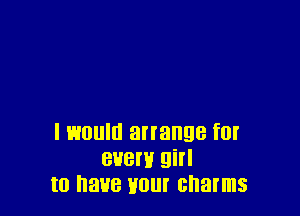 I would arrange f0!
BUBW 9i
(0 388 HO! charms