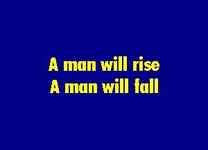 A man will rise

A man will fall