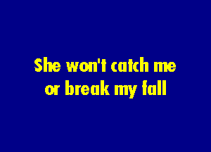 She won't (akh me

01 break my full