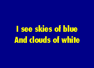I see skies 0! blue

And (lands of white