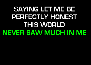 SAYING LET ME BE
PERFECTLY HONEST
THIS WORLD
NEVER SAW MUCH IN ME