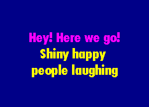Shiny happy
people laughing