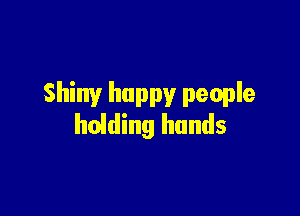 Shiny happy people

holding hands