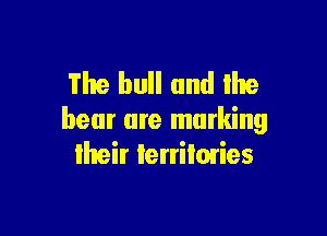 The hull and the

bear are marking
Iheir Ierriimies