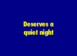 Deserves a

quiet night