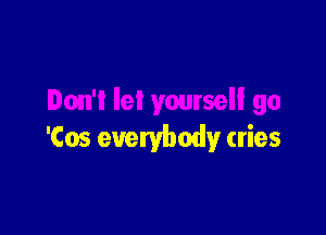 'Cos everybody cries