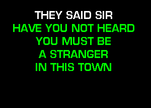 THEY SAID SIR
HAVE YOU NOT HEARD
YOU MUST BE
A STRANGER
IN THIS TOWN