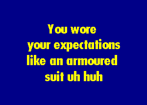 Van wow
your expedulions

like an armoured
suiI uh huh