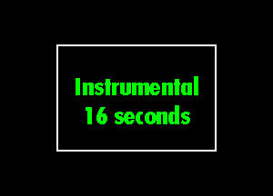 lnsIrumenlul
16 seconds