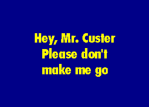 Hey, Mr. Custer

Please don't
make me go