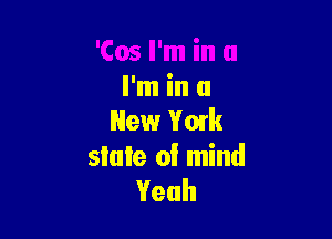 New York
sluIe of mind
Yeah