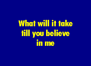 What will it lake

Iill you believe
in me