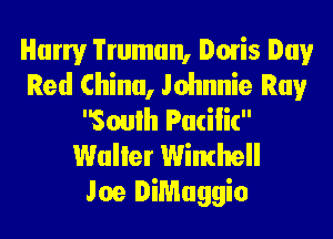 Harry Truman, Dmis Day
Red China, Johnnie Ray
Soulh Pucilic
Waller Winthell

Joe DiMaggio