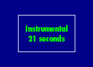 lnsIrumenlul
21 seconds