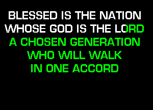 BLESSED IS THE NATION
WHOSE GOD IS THE LORD
A CHOSEN GENERATION
WHO WILL WALK
IN ONE ACCORD