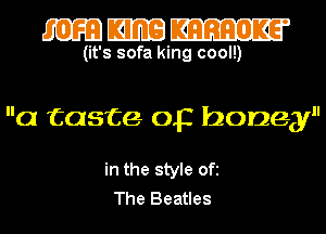 mmm

(it's sofa king cool!)

a taste op honey

in the style Ofi
The Beatles