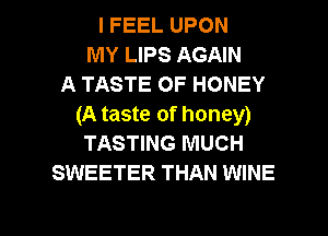 I FEEL UPON
MY LIPS AGAIN
A TASTE OF HONEY
(A taste of honey)
TASTING MUCH
SWEETER THAN WINE

g