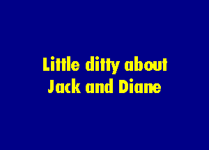Lillle dilty about

Jack and Diane