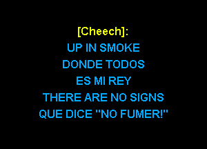 (Cheechlz
UP IN SMOKE
DONDE TODOS

ES Ml REY
THERE ARE NO SIGNS
QUE DICE N0 FUMER!