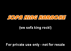 WWW

(we sofa king rock!)

For private use only - not for resale