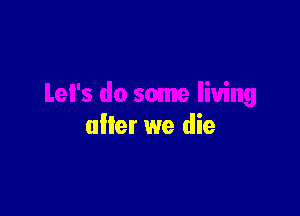 alter we die