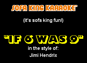 mmm

(it's sofa king fun!)

QU C3 WQB 99

in the style ofi
Jimi Hendrix