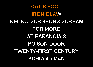 CAT'S FOOT
IRON CLAW
NEURO-SURGEONS SCREAM

FOR MORE
AT PARANOIA'S
POISON DOOR

TWENTY-FIRST CENTURY

SCHIZOID MAN